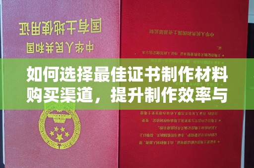 凌源如何选择最佳证书制作材料购买渠道，提升制作效率与质量